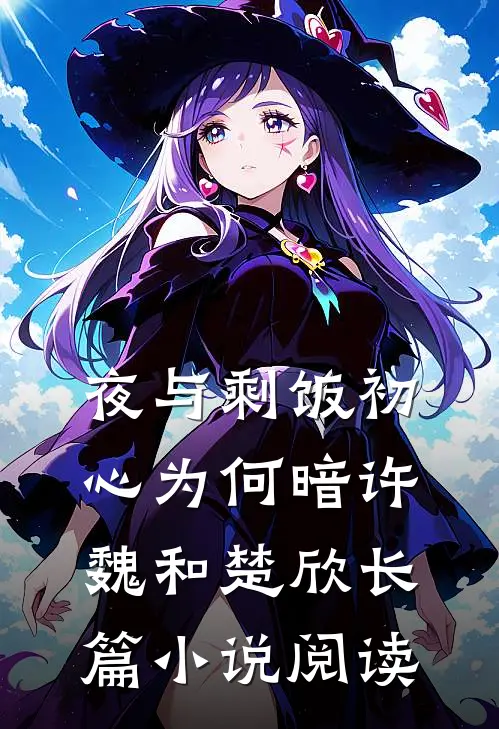 (夜与剩饭)初心为何暗许魏和楚欣长篇小说阅读