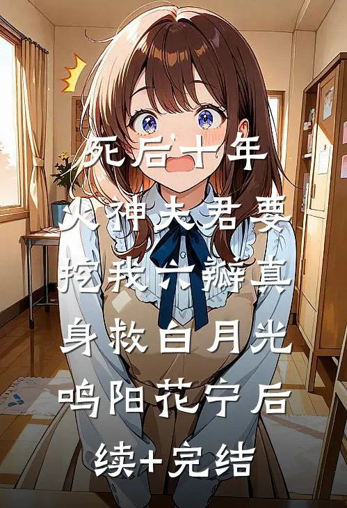 死后十年，火神夫君要挖我六瓣真身救白月光鸣阳花宁后续+完结