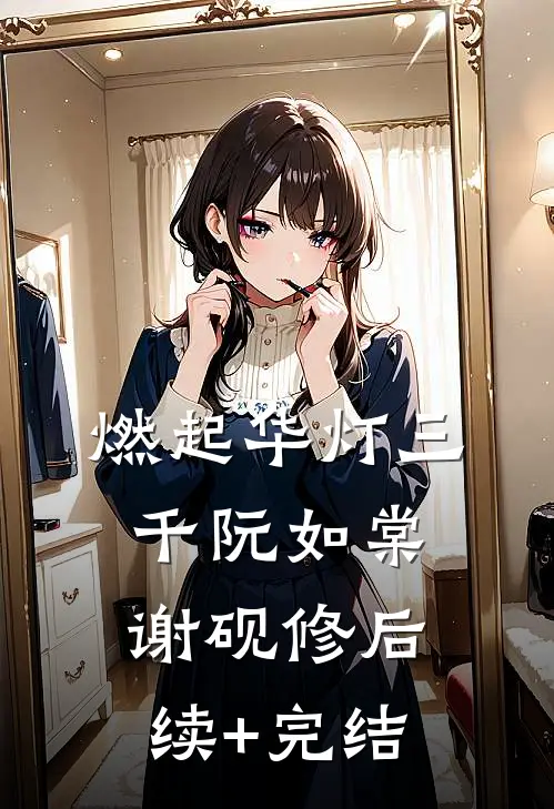 燃起华灯三千阮如棠谢砚修后续+完结