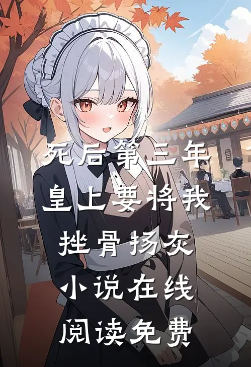 死后第三年，皇上要将我挫骨扬灰小说在线阅读免费