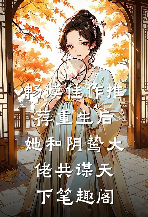 畅读佳作推荐重生后,她和阴鸷大佬共谋天下笔趣阁