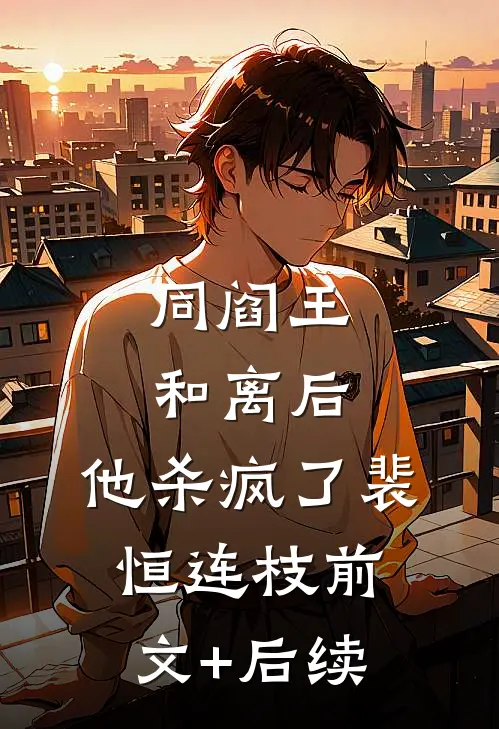 同阎王和离后，他杀疯了裴恒连枝前文+后续
