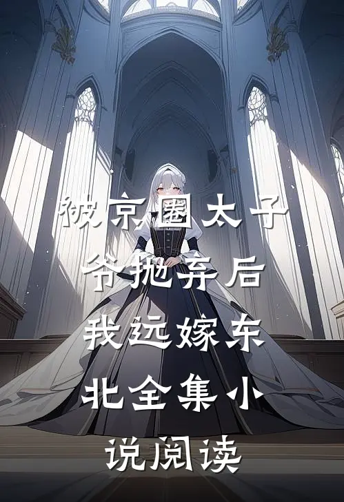 被京圈太子爷抛弃后，我远嫁东北全集小说阅读