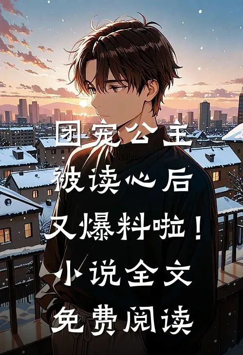 团宠公主被读心后，又爆料啦！小说全文免费阅读