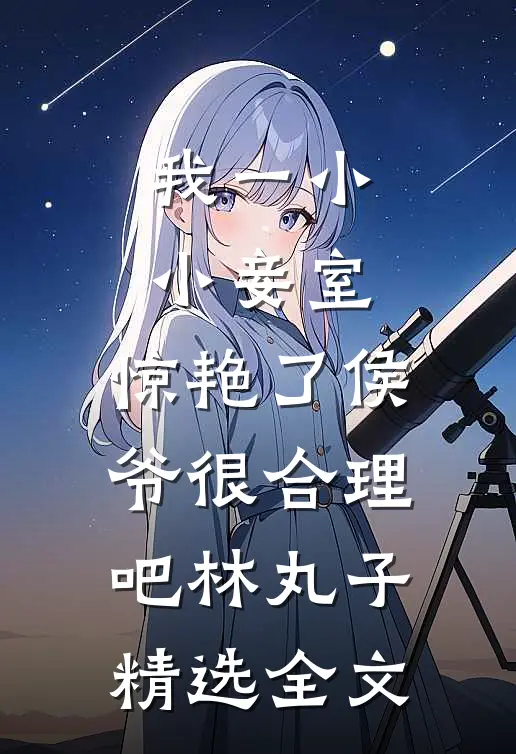 我一小小妾室,惊艳了侯爷很合理吧林丸子精选全文