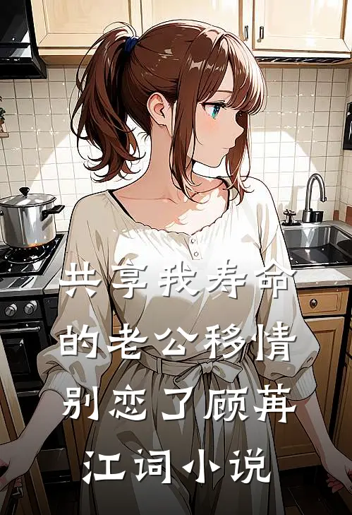 共享我寿命的老公移情别恋了顾苒江词小说