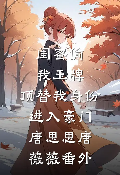 闺蜜偷我玉牌，顶替我身份进入豪门唐思思唐薇薇番外
