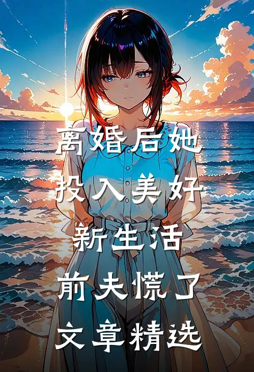 离婚后她投入美好新生活，前夫慌了文章精选