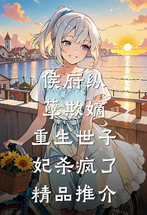 侯府纵孽欺嫡,重生世子妃杀疯了精品推介