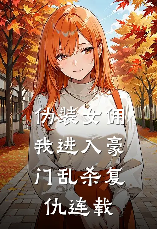 伪装女佣，我进入豪门乱杀复仇连载