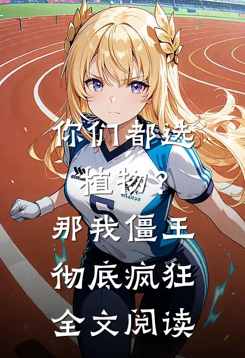 你们都选植物？那我僵王彻底疯狂全文阅读