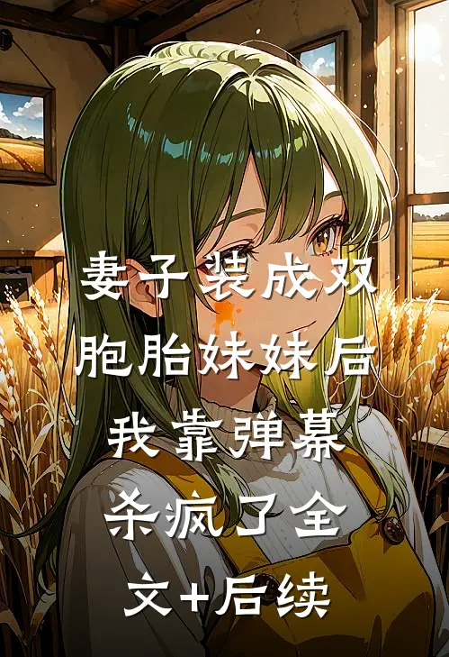 妻子装成双胞胎妹妹后，我靠弹幕杀疯了全文+后续