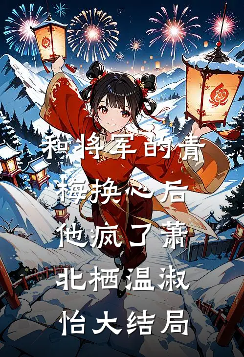 和将军的青梅换心后，他疯了萧北栖温淑怡大结局