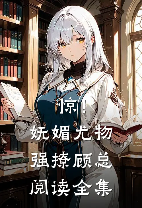 惊！妩媚尤物强撩顾总阅读全集