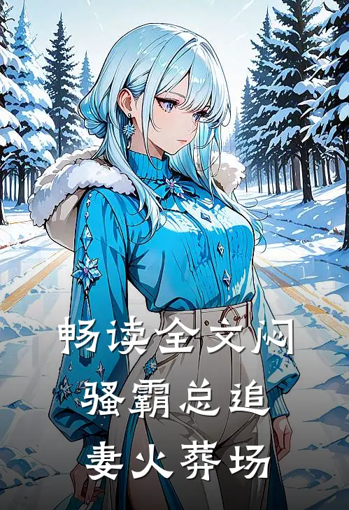 畅读全文闷骚霸总追妻火葬场