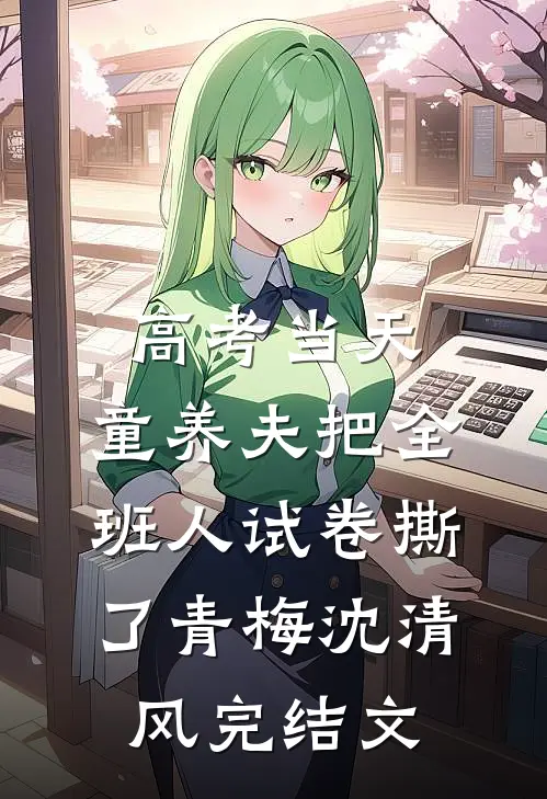 高考当天，童养夫把全班人试卷撕了青梅沈清风完结文