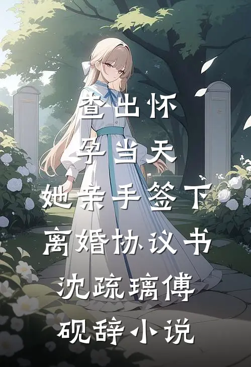查出怀孕当天，她亲手签下离婚协议书沈疏璃傅砚辞小说