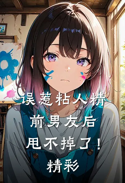 误惹粘人精前男友后，甩不掉了！精彩
