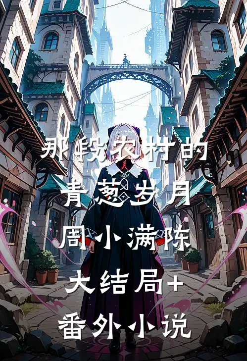 那段农村的青葱岁月周小满陈大结局+番外小说