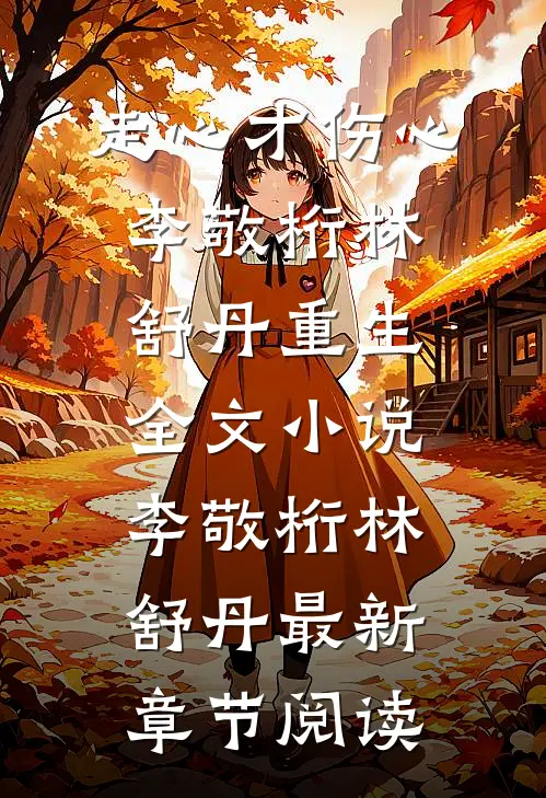 走心才伤心李敬桁林舒丹重生全文小说李敬桁林舒丹最新章节阅读