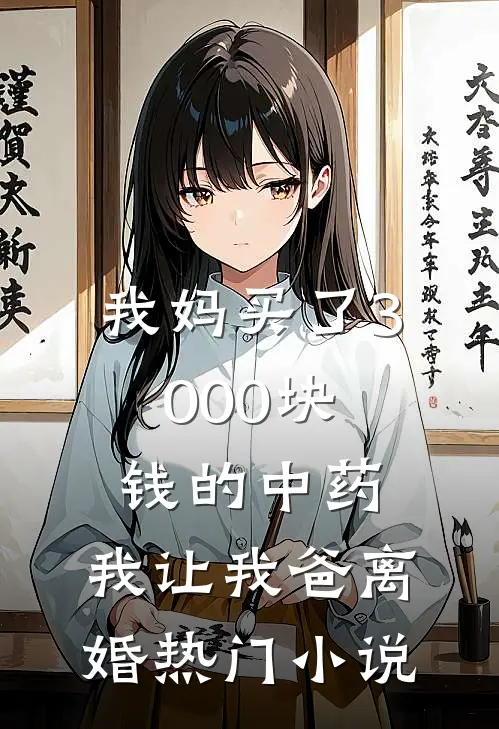 我妈买了3000块钱的中药，我让我爸离婚热门小说