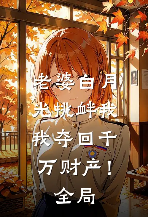 老婆白月光挑衅我，我夺回千万财产！全局