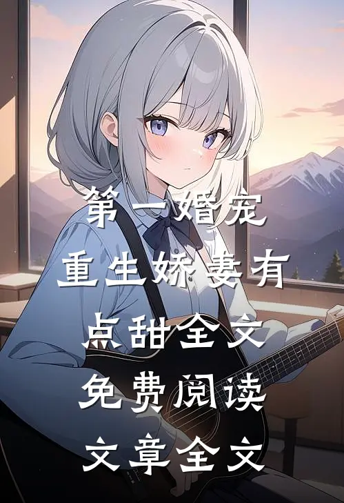 第一婚宠,重生娇妻有点甜全文免费阅读文章全文