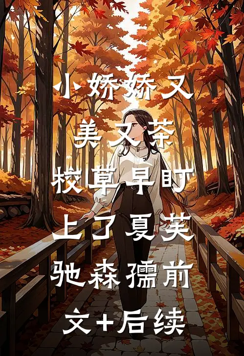 小娇娇又美又茶，校草早盯上了夏芙驰森孺前文+后续
