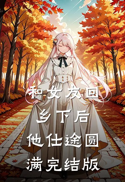 和女友回乡下后，他仕途圆满完结版