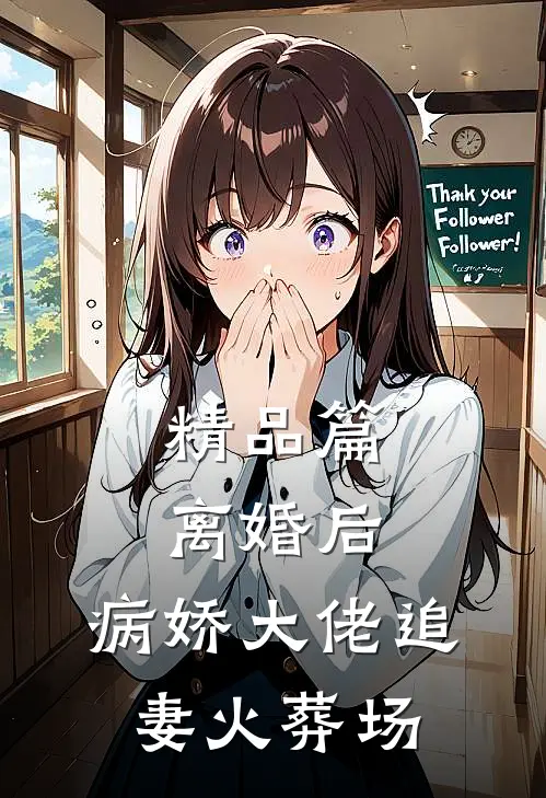 精品篇离婚后，病娇大佬追妻火葬场