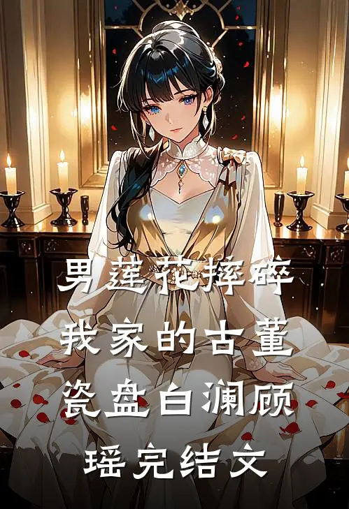 男莲花摔碎我家的古董瓷盘白澜顾瑶完结文