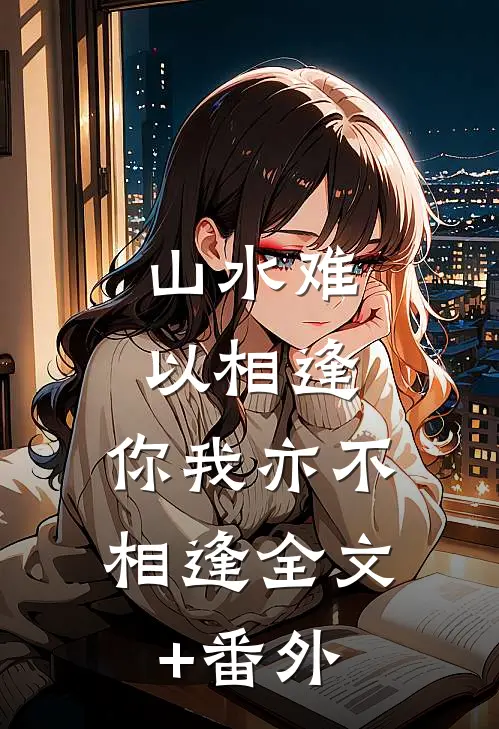 山水难以相逢，你我亦不相逢全文+番外