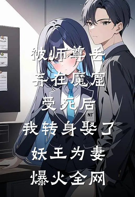 被师尊丢弃在魔窟受死后，我转身娶了妖王为妻爆火全网