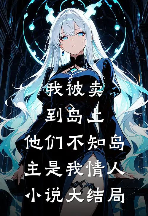 我被卖到岛上，他们不知岛主是我情人小说大结局