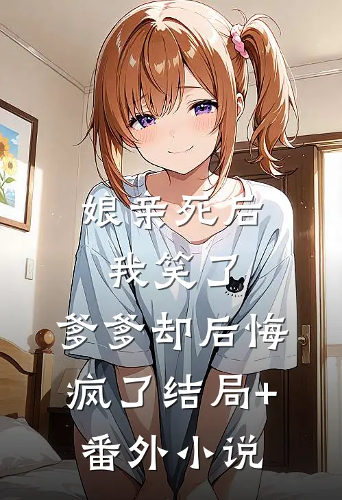 娘亲死后我笑了，爹爹却后悔疯了结局+番外小说