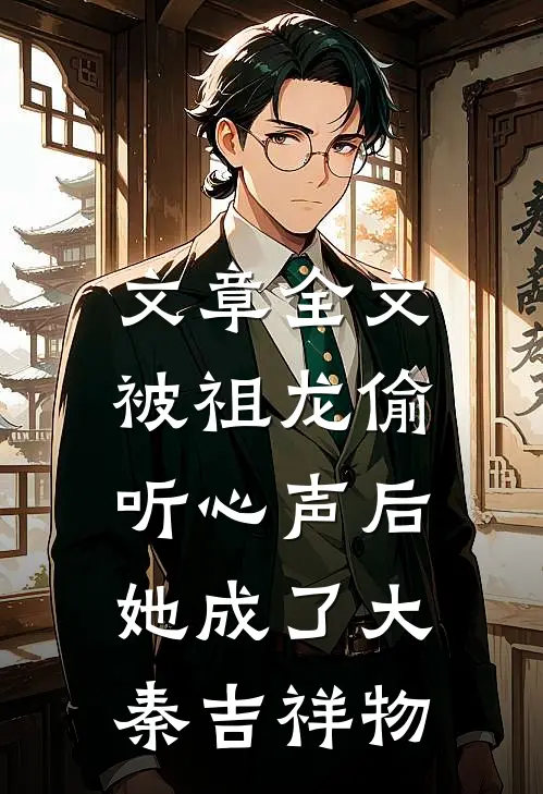 文章全文被祖龙偷听心声后，她成了大秦吉祥物