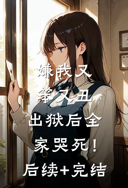 嫌我又笨又丑，出狱后全家哭死！后续+完结