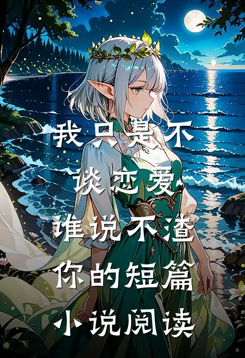 我只是不谈恋爱，谁说不渣你的短篇小说阅读