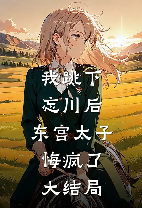 我跳下忘川后，东宫太子悔疯了。大结局