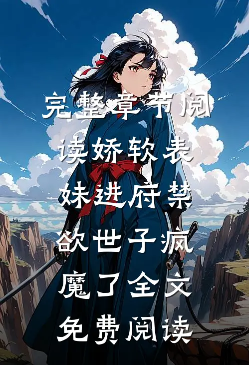 完整章节阅读娇软表妹进府禁欲世子疯魔了全文免费阅读