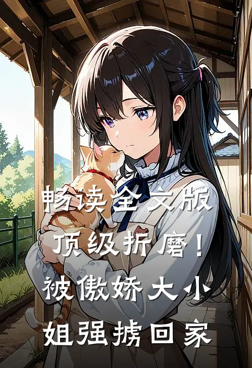 畅读全文版顶级折磨！被傲娇大小姐强掳回家