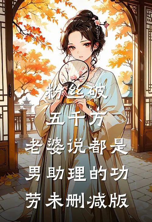 粉丝破五千万，老婆说都是男助理的功劳未删减版