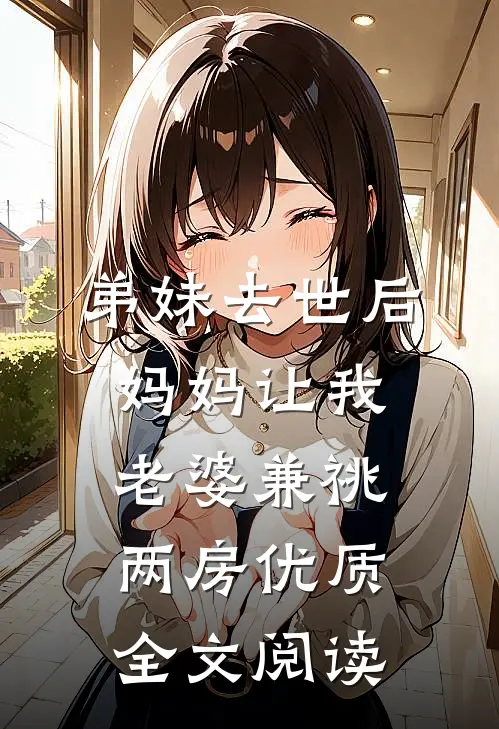 弟妹去世后，妈妈让我老婆兼祧两房优质全文阅读