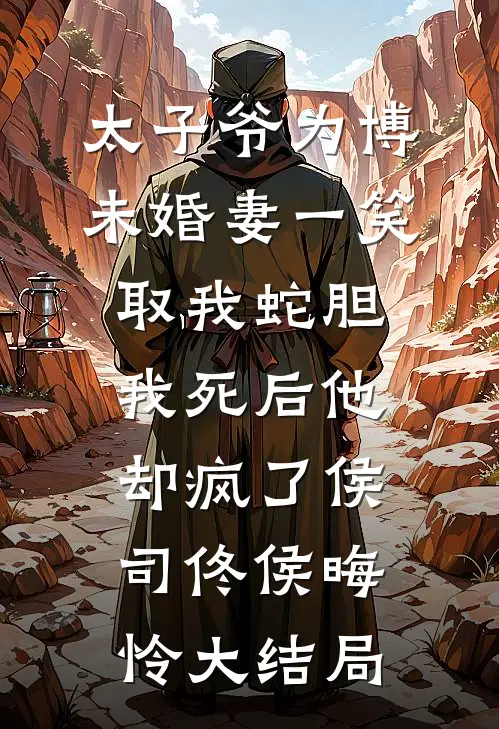 太子爷为博未婚妻一笑取我蛇胆，我死后他却疯了侯司佟侯晦怜大结局