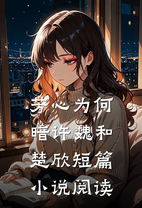 芳心为何暗许魏和楚欣短篇小说阅读