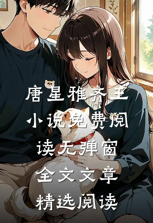 唐星雅齐王小说免费阅读无弹窗全文文章精选阅读