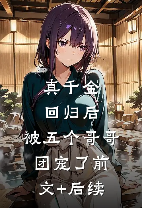 真千金回归后，被五个哥哥团宠了前文+后续
