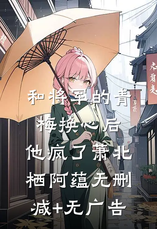 和将军的青梅换心后，他疯了萧北栖阿蕴无删减+无广告