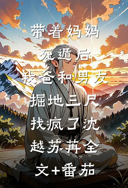 带着妈妈死遁后，我爸和男友掘地三尺找疯了沈越苏苒全文+番茄