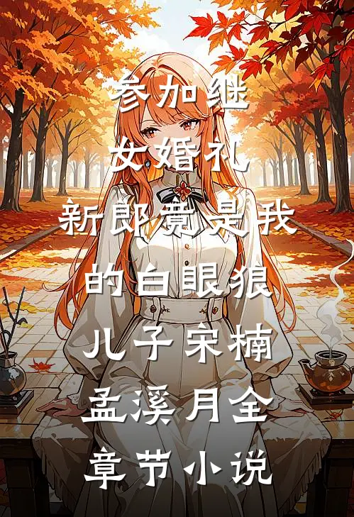 参加继女婚礼，新郎竟是我的白眼狼儿子宋楠孟溪月全章节小说